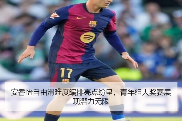 安香怡自由滑难度编排亮点纷呈，青年组大奖赛展现潜力无限