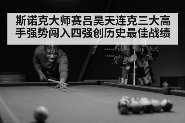 斯诺克大师赛吕昊天连克三大高手强势闯入四强创历史最佳战绩